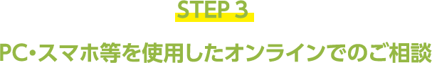STEP3 PC・スマホ等を使用したオンラインでのご相談