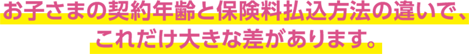 お子さまの契約年数と保険料払込方法の違いで、これだけ大きな差があります。